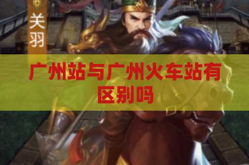 广州站与广州火车站有区别吗