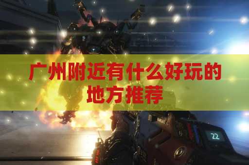 广州附近有什么好玩的地方推荐