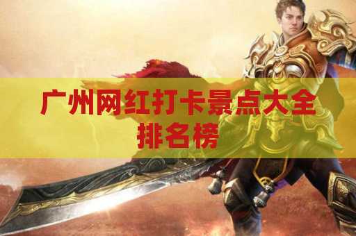 广州网红打卡景点大全排名榜