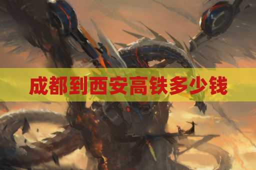 成都到西安高铁多少钱