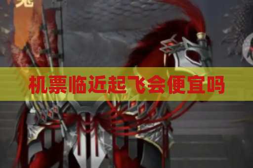 机票临近起飞会便宜吗