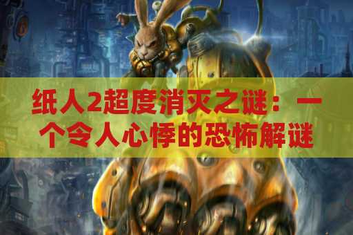 纸人2超度消灭之谜：一个令人心悸的恐怖解谜游戏