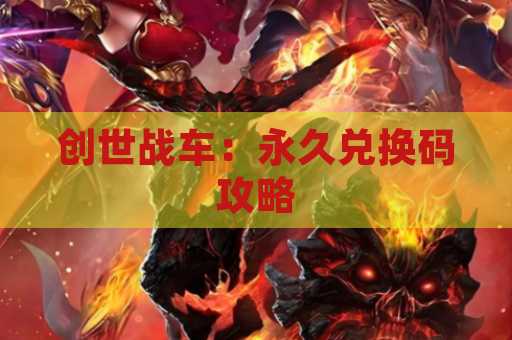 创世战车：永久兑换码攻略