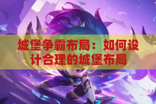 城堡争霸布局：如何设计合理的城堡布局