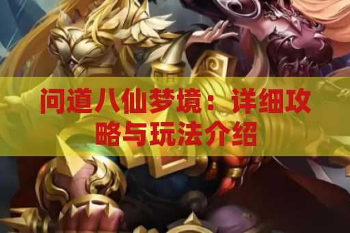 问道八仙梦境：详细攻略与玩法介绍