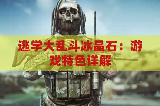 逃学大乱斗冰晶石：游戏特色详解