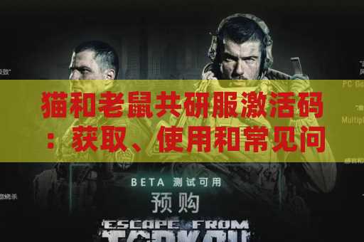 猫和老鼠共研服激活码：获取、使用和常见问题解答