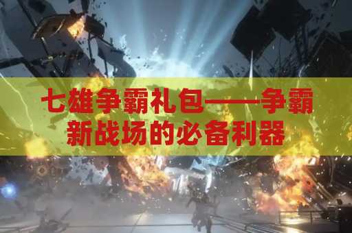 七雄争霸礼包——争霸新战场的必备利器