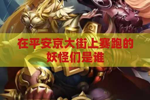 在平安京大街上赛跑的妖怪们是谁