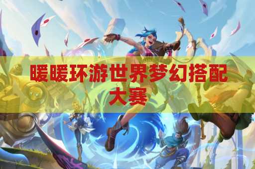 暖暖环游世界梦幻搭配大赛