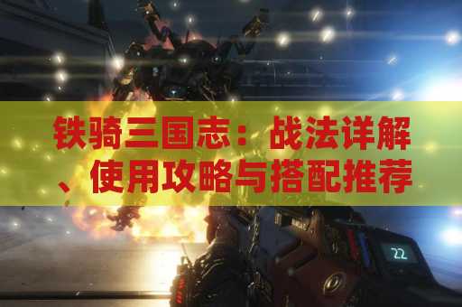 铁骑三国志：战法详解、使用攻略与搭配推荐
