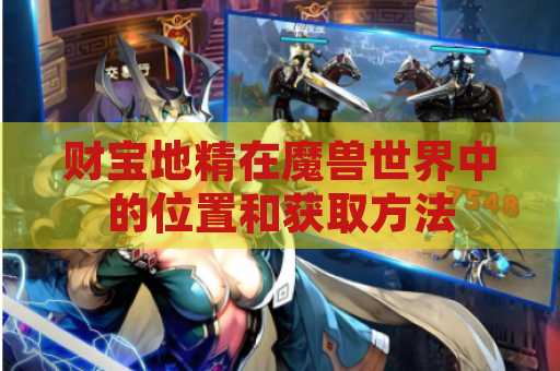 财宝地精在魔兽世界中的位置和获取方法