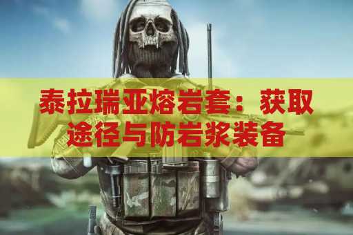 泰拉瑞亚熔岩套：获取途径与防岩浆装备