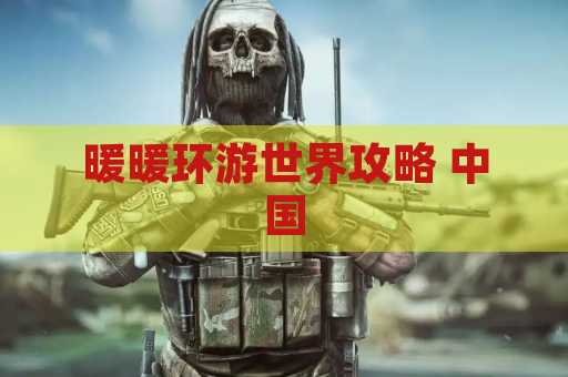 暖暖环游世界攻略 中国