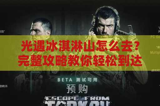 光遇冰淇淋山怎么去？完整攻略教你轻松到达