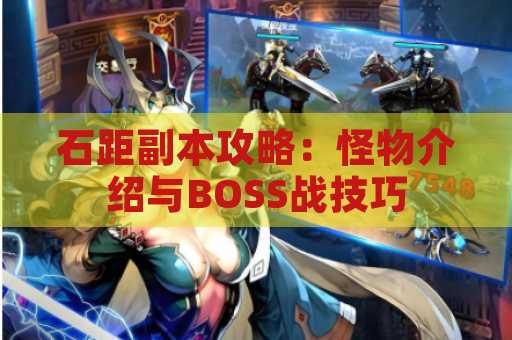 石距副本攻略：怪物介绍与BOSS战技巧