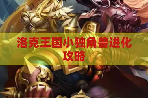 洛克王国小独角兽进化攻略