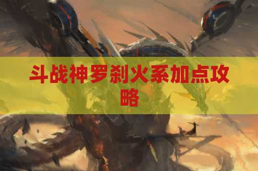 斗战神罗刹火系加点攻略