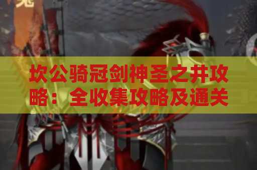 坎公骑冠剑神圣之井攻略：全收集攻略及通关技巧