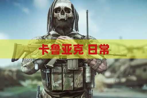 卡鲁亚克 日常