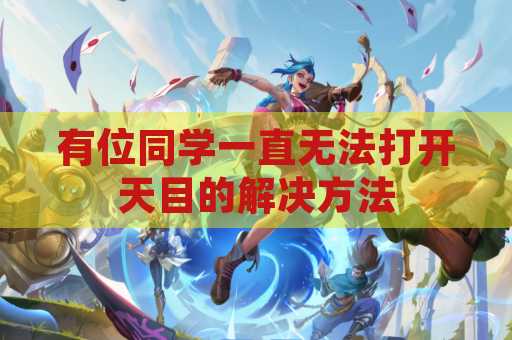 有位同学一直无法打开天目的解决方法