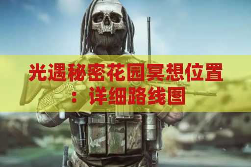 光遇秘密花园冥想位置：详细路线图