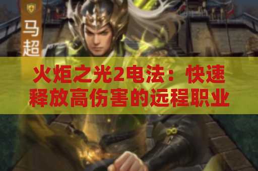 火炬之光2电法：快速释放高伤害的远程职业