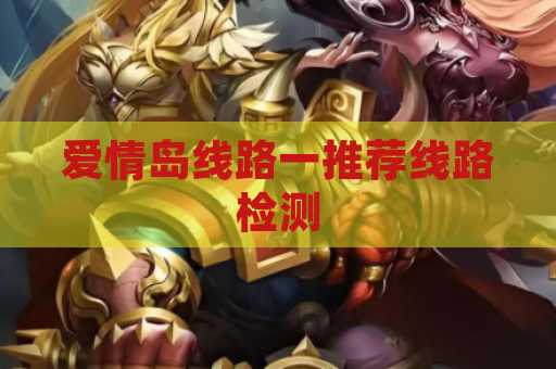 爱情岛线路一推荐线路检测