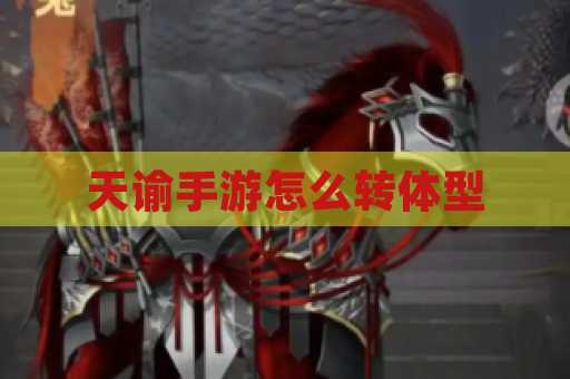 天谕手游怎么转体型