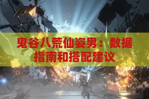 鬼谷八荒仙姿男：数据指南和搭配建议