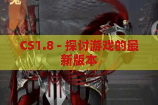 CS1.8 - 探讨游戏的最新版本