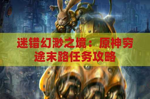 迷错幻渺之境：原神穷途末路任务攻略
