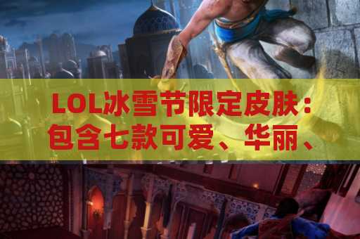LOL冰雪节限定皮肤：包含七款可爱、华丽、恶搞的英雄限定皮肤