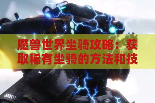 魔兽世界坐骑攻略：获取稀有坐骑的方法和技巧