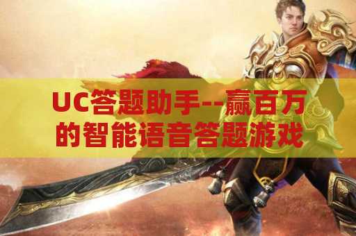 UC答题助手--赢百万的智能语音答题游戏