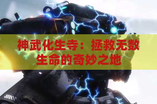 神武化生寺：拯救无数生命的奇妙之地
