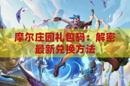 摩尔庄园礼包码：解密最新兑换方法