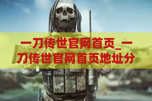 一刀传世官网首页_一刀传世官网首页地址分享