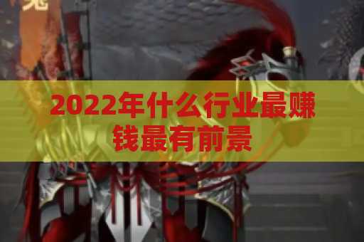 2022年什么行业最赚钱最有前景