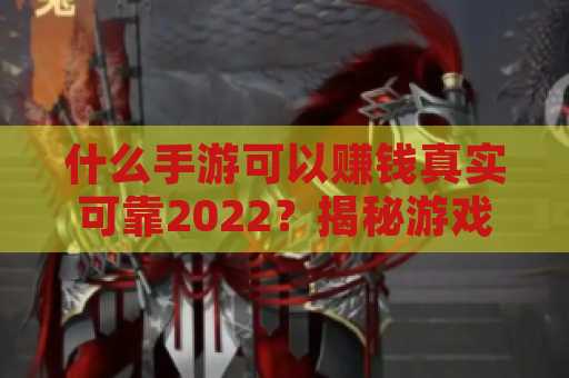 什么手游可以赚钱真实可靠2022？揭秘游戏赚钱的最佳选择