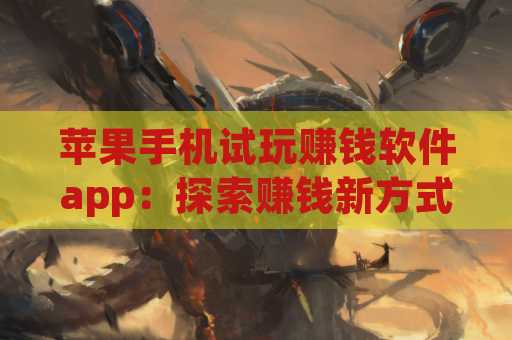 苹果手机试玩赚钱软件app：探索赚钱新方式