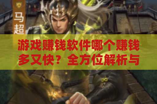 游戏赚钱软件哪个赚钱多又快？全方位解析与推荐