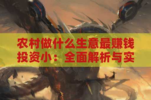 农村做什么生意最赚钱投资小：全面解析与实用建议