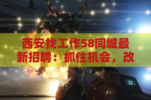 西安找工作58同城最新招聘：抓住机会，改变未来