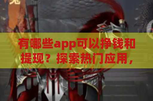 有哪些app可以挣钱和提现？探索热门应用，轻松赚取零花钱