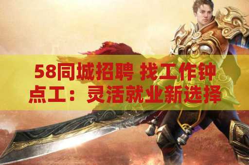 58同城招聘 找工作钟点工：灵活就业新选择