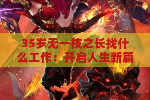 35岁无一技之长找什么工作：开启人生新篇章