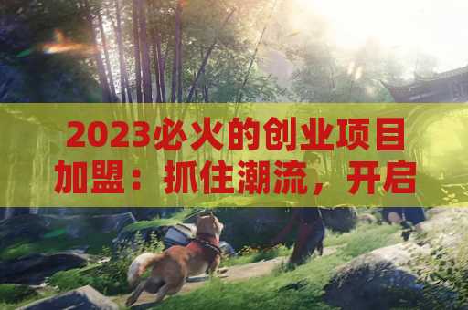 2023必火的创业项目加盟：抓住潮流，开启成功之路