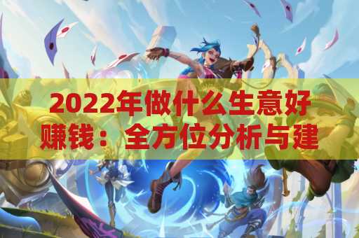2022年做什么生意好赚钱：全方位分析与建议