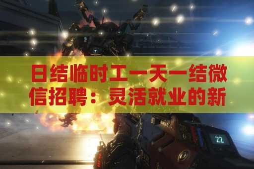 日结临时工一天一结微信招聘：灵活就业的新选择